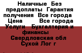 Наличные. Без предоплаты. Гарантия получения. Все города. › Цена ­ 15 - Все города Услуги » Бухгалтерия и финансы   . Свердловская обл.,Сухой Лог г.